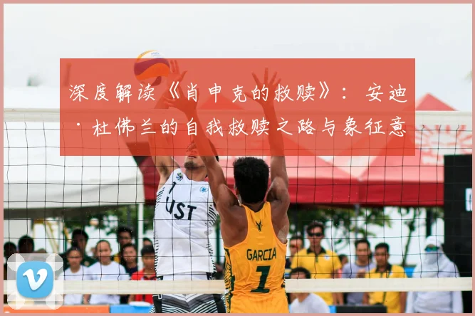 深度解读《肖申克的救赎》：安迪·杜佛兰的自我救赎之路与象征意义分析