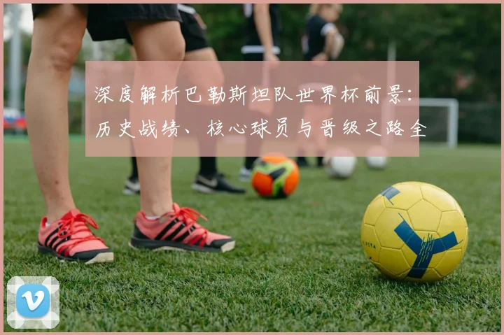 深度解析巴勒斯坦队世界杯前景：历史战绩、核心球员与晋级之路全览