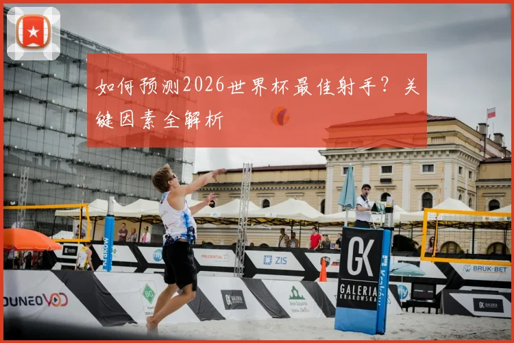 如何预测2026世界杯最佳射手？关键因素全解析