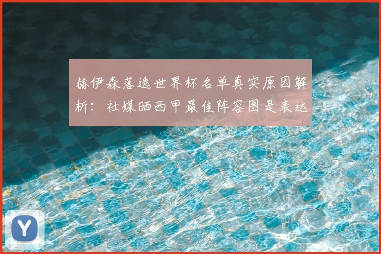 赫伊森落选世界杯名单真实原因解析:社媒晒西甲最佳阵容图是表达不满吗?