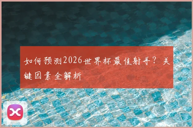如何预测2026世界杯最佳射手?关键因素全解析